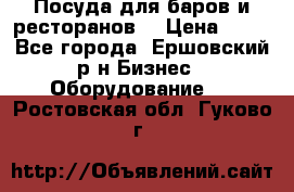 Посуда для баров и ресторанов  › Цена ­ 54 - Все города, Ершовский р-н Бизнес » Оборудование   . Ростовская обл.,Гуково г.
